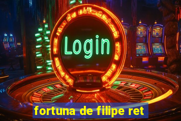 fortuna de filipe ret